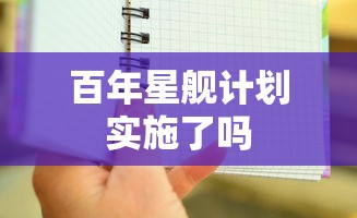 百年星舰计划实施了吗  第1张