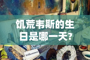 饥荒韦斯的生日是哪一天?  第1张