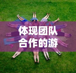 体现团队合作的游戏  第1张