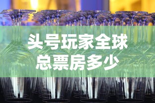 头号玩家全球总票房多少  第1张