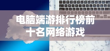 电脑端游排行榜前十名网络游戏  第1张