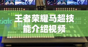王者荣耀马超技能介绍视频  第1张