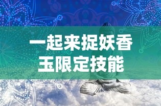 一起来捉妖香玉限定技能  第1张