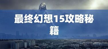 最终幻想15攻略秘籍  第1张