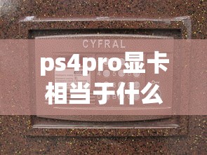 ps4pro显卡相当于什么显卡  第1张