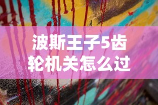 波斯王子5齿轮机关怎么过  第1张