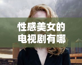 性感美女的电视剧有哪些  第1张