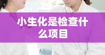小生化是检查什么项目  第1张