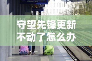 守望先锋更新不动了怎么办  第1张