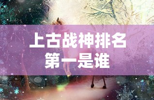 上古战神排名第一是谁  第1张