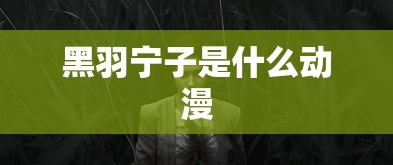 黑羽宁子是什么动漫  第1张