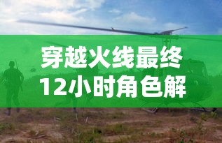 穿越火线最终12小时角色解锁  第1张