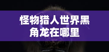 怪物猎人世界黑角龙在哪里  第1张