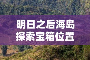 明日之后海岛探索宝箱位置  第1张