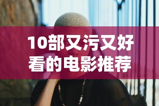 10部又污又好看的电影推荐  第1张