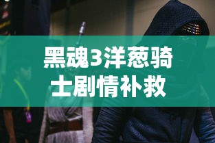 黑魂3洋葱骑士剧情补救  第1张