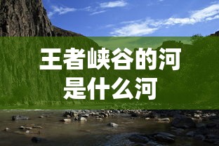 王者峡谷的河是什么河  第1张