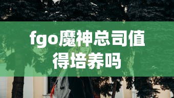 fgo魔神总司值得培养吗  第1张