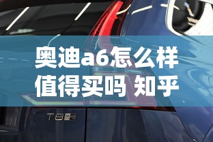 奥迪a6怎么样值得买吗 知乎  第1张