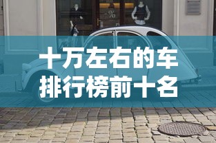 十万左右的车排行榜前十名新能源有哪些  第1张