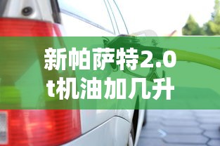 新帕萨特2.0t机油加几升  第1张