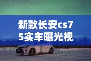 新款长安cs75实车曝光视频  第1张