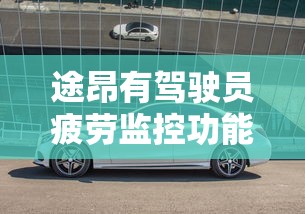 途昂有驾驶员疲劳监控功能吗  第1张