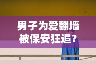 男子为爱翻墙被保安狂追？学校回应  第1张