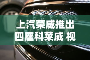 上汽荣威推出四座科莱威 视频  第1张