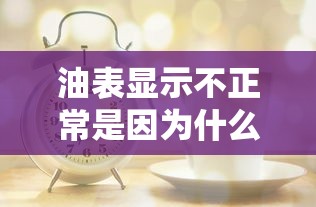 油表显示不正常是因为什么原因  第1张