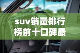 suv销量排行榜前十口碑最好  第1张