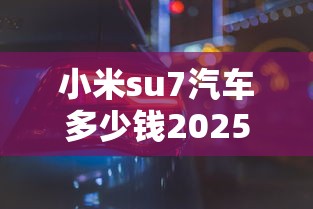 小米su7汽车多少钱2025  第1张