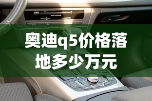 奥迪q5价格落地多少万元  第1张