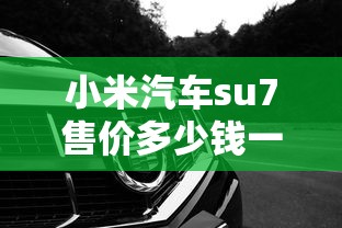 小米汽车su7售价多少钱一辆  第1张