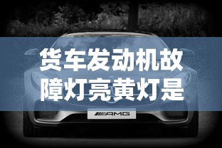 货车发动机故障灯亮黄灯是什么原因引起的  第1张