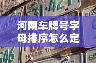 河南车牌号字母排序怎么定的  第1张