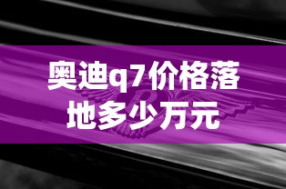 奥迪q7价格落地多少万元  第1张