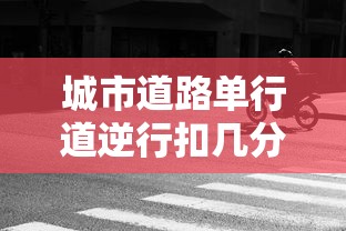 城市道路单行道逆行扣几分罚款多少  第1张