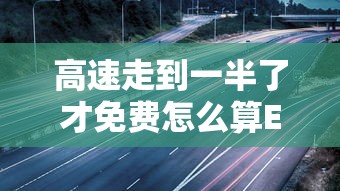 高速走到一半了才免费怎么算ETC  第1张