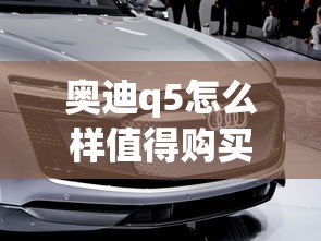 奥迪q5怎么样值得购买吗  第1张