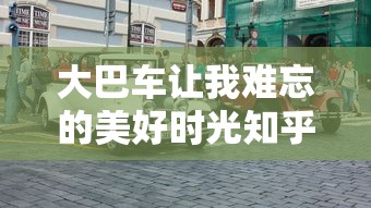 大巴车让我难忘的美好时光知乎小说  第1张