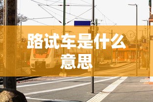 路试车是什么意思  第1张