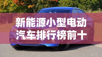 新能源小型电动汽车排行榜前十名  第1张