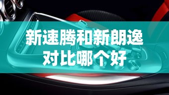 新速腾和新朗逸对比哪个好  第1张