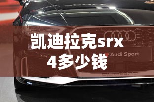 凯迪拉克srx4多少钱  第1张