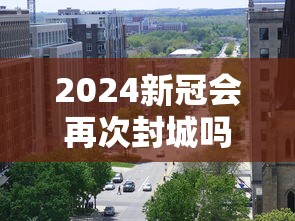 2024新冠会再次封城吗现在怎么样  第1张