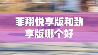 菲翔悦享版和劲享版哪个好  第1张