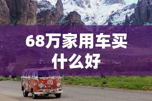 68万家用车买什么好  第1张