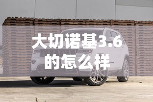 大切诺基3.6的怎么样  第1张