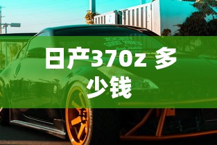 日产370z 多少钱  第1张